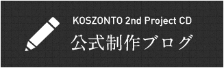 KOSZONTO 2nd Project CD 公式制作ブログ